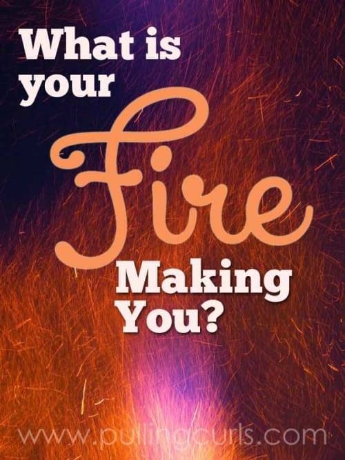 What's your fire? Do you know how amazing you'll be someday because of TODAY's fire?