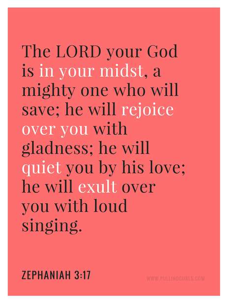 The LORD your God is in your midst, a mighty one who will save; he will rejoice over you with gladness; he will quiet you by his love; he will exult over you with loud singing.
