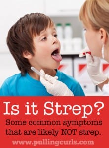 You can't help but wonder is it strep when you have a child with a sore throat (or even you!) here are some symptoms to look for, or take heart in?