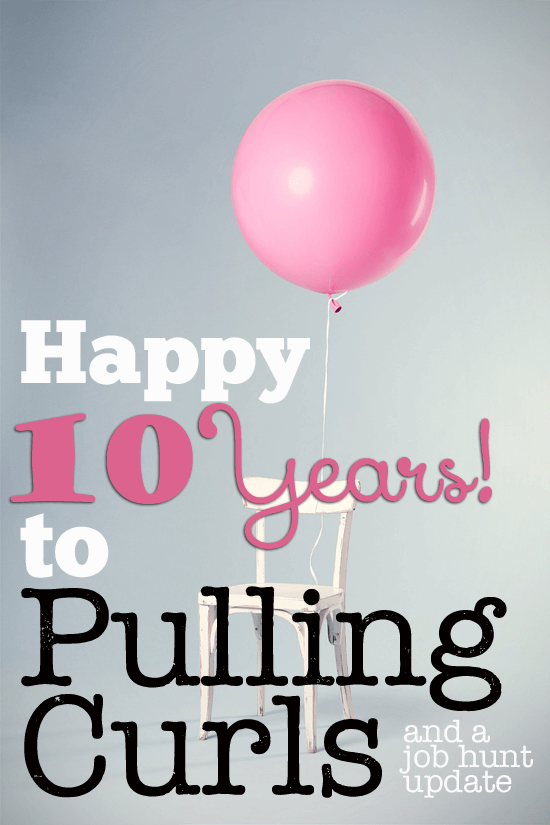 10 years of pulling curls.  A big thanks to YOU my readers, and an update on where we are on the job front!