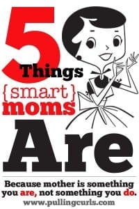 After writing for 30 days what smart moms DO, I have learned what smart moms ARE. Just 5 simple truths of being a smart mom.