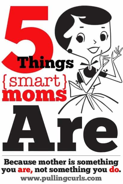 After writing for 30 days what smart moms DO, I have learned what smart moms ARE. Just 5 simple truths of being a smart mom.