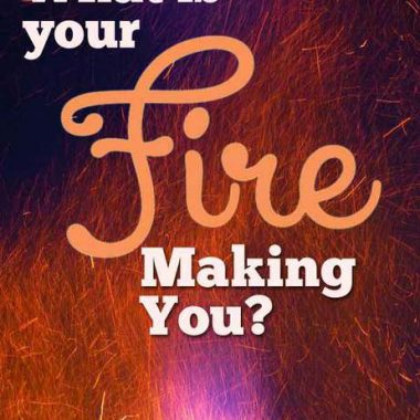 What's your fire? Do you know how amazing you'll be someday because of TODAY's fire?