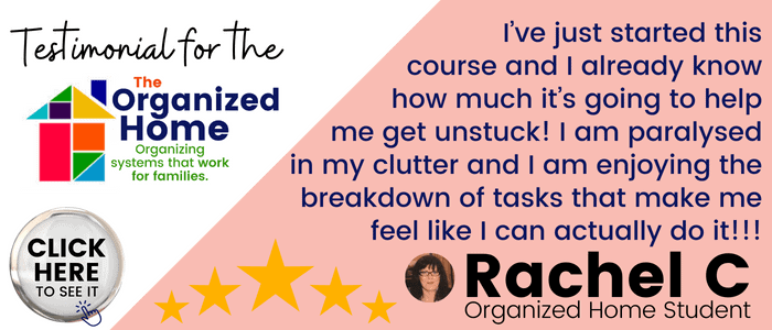 Testimonial for The Organized HOme I’ve just started this course and I already know how much it’s going to help me get unstuck! I am paralysed in my clutter and I am enjoying the breakdown of tasks that make me feel like I can actually do it!!!