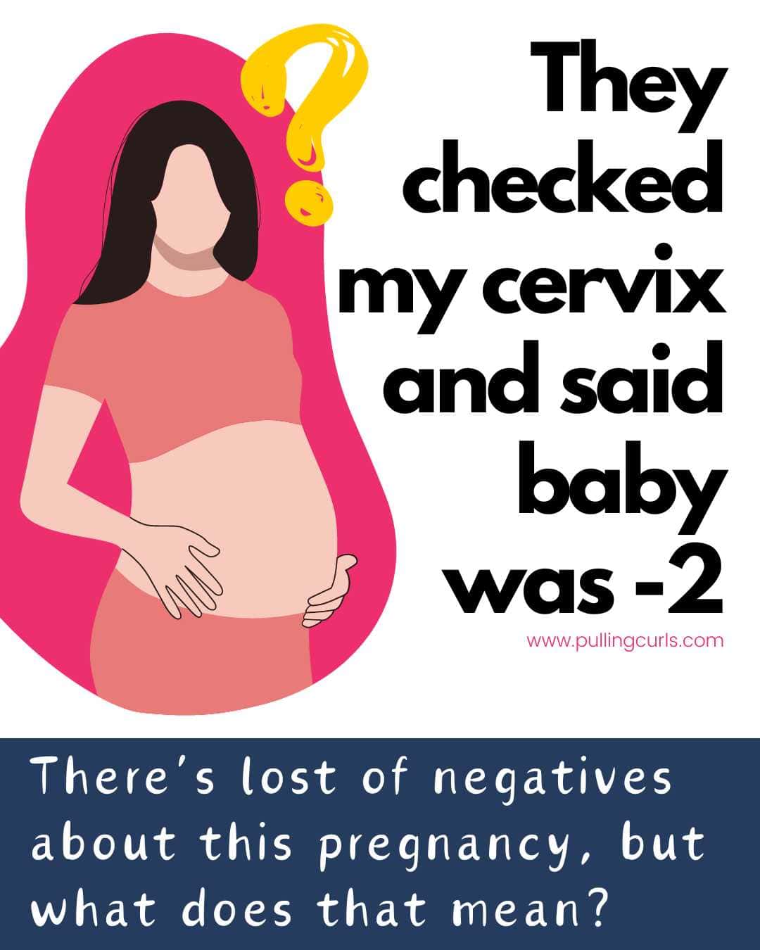 pregnant woman, question mark / they checked my cervix and said baby was -2 / there are a lot of negatives about this pregnancy but what does that mean? via @pullingcurls