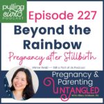 Episode 227 / beyond the rainbow / pregnancy after stillbirth / winter redd from Still a Part of Us Podcast